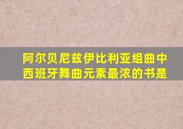 阿尔贝尼兹伊比利亚组曲中西班牙舞曲元素最浓的书是