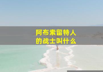 阿布索留特人的战士叫什么