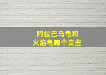 阿拉巴马龟和火焰龟哪个贵些