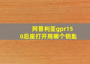 阿普利亚gpr150后座打开用哪个钥匙