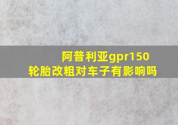 阿普利亚gpr150轮胎改粗对车子有影响吗