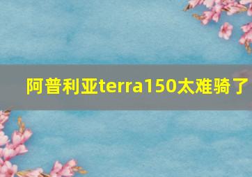 阿普利亚terra150太难骑了