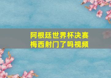 阿根廷世界杯决赛梅西射门了吗视频