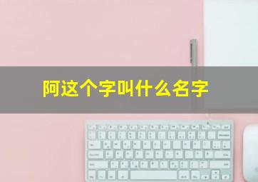 阿这个字叫什么名字