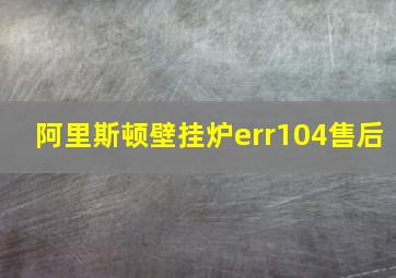 阿里斯顿壁挂炉err104售后