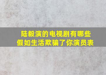 陆毅演的电视剧有哪些假如生活欺骗了你演员表