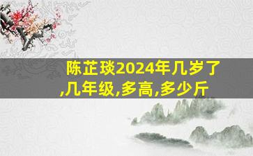 陈芷琰2024年几岁了,几年级,多高,多少斤