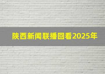 陕西新闻联播回看2025年