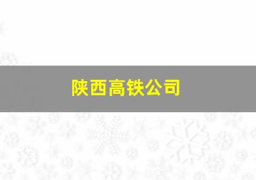 陕西高铁公司