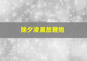 除夕凌晨放鞭炮