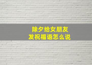 除夕给女朋友发祝福语怎么说