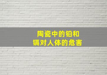 陶瓷中的铅和镉对人体的危害