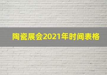 陶瓷展会2021年时间表格