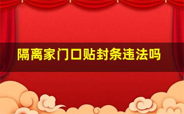 隔离家门口贴封条违法吗