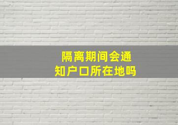 隔离期间会通知户口所在地吗