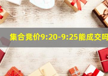 集合竞价9:20-9:25能成交吗