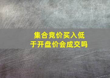 集合竞价买入低于开盘价会成交吗