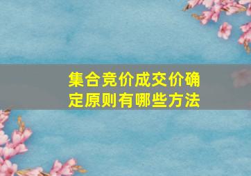 集合竞价成交价确定原则有哪些方法