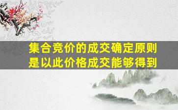 集合竞价的成交确定原则是以此价格成交能够得到