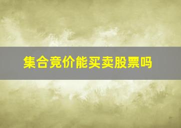 集合竞价能买卖股票吗