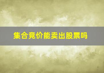 集合竞价能卖出股票吗