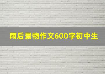 雨后景物作文600字初中生