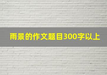 雨景的作文题目300字以上