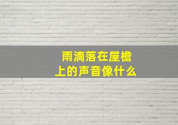 雨滴落在屋檐上的声音像什么