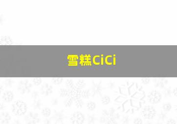 雪糕CiCi