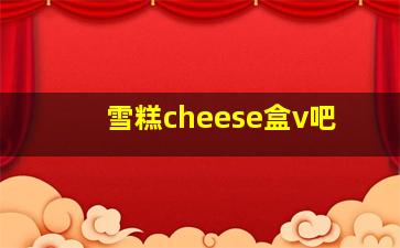 雪糕cheese盒v吧