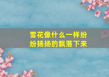 雪花像什么一样纷纷扬扬的飘落下来