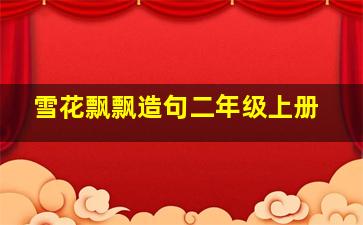 雪花飘飘造句二年级上册