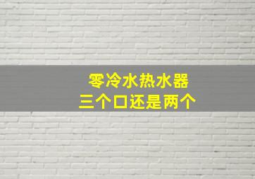 零冷水热水器三个口还是两个