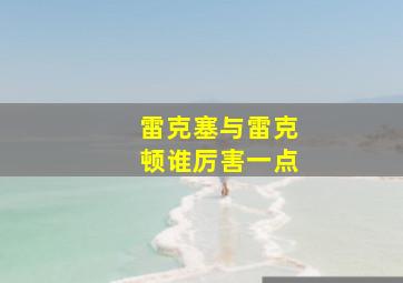 雷克塞与雷克顿谁厉害一点