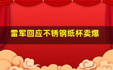 雷军回应不锈钢纸杯卖爆