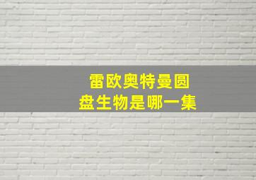 雷欧奥特曼圆盘生物是哪一集