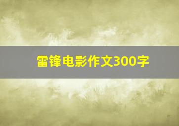 雷锋电影作文300字