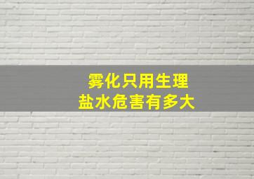 雾化只用生理盐水危害有多大