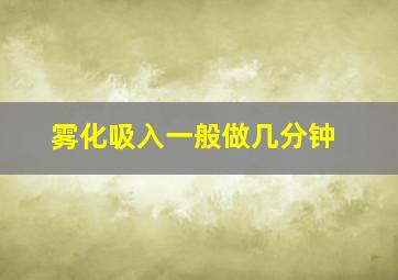 雾化吸入一般做几分钟