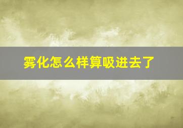 雾化怎么样算吸进去了