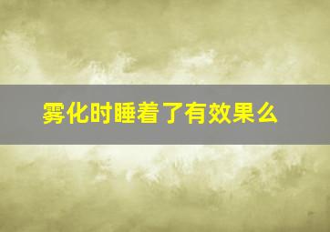 雾化时睡着了有效果么