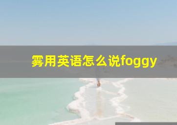 雾用英语怎么说foggy