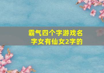 霸气四个字游戏名字女有仙女2字的