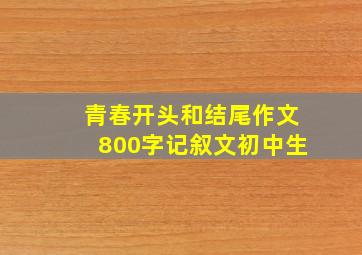 青春开头和结尾作文800字记叙文初中生