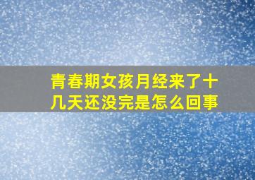 青春期女孩月经来了十几天还没完是怎么回事