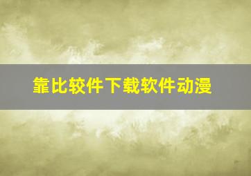 靠比较件下载软件动漫