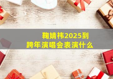 鞠婧祎2025到跨年演唱会表演什么