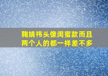 鞠婧祎头像闺蜜款而且两个人的都一样差不多