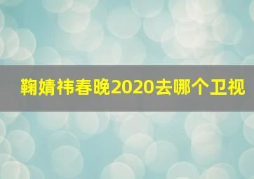 鞠婧祎春晚2020去哪个卫视