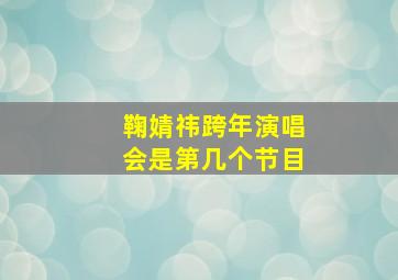 鞠婧祎跨年演唱会是第几个节目